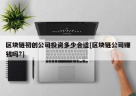 区块链初创公司投资多少合适[区块链公司赚钱吗?]