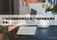 广州区块链股权转让公司[广州区块链交易所开发]