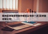 赣州区块链研究制作哪家公司好一点[区块链定制公司]