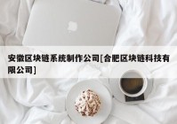 安徽区块链系统制作公司[合肥区块链科技有限公司]