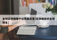 全球区块链哪个公司最厉害[区块链技术全球排名]