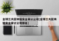 全球三大区块链安全审计公司[全球三大区块链安全审计公司排名]