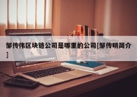 邹传伟区块链公司是哪里的公司[邹传明简介]