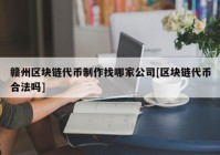 赣州区块链代币制作找哪家公司[区块链代币合法吗]