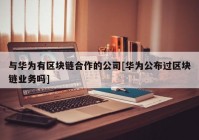 与华为有区块链合作的公司[华为公布过区块链业务吗]