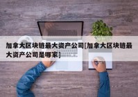 加拿大区块链最大资产公司[加拿大区块链最大资产公司是哪家]