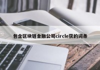 包含区块链金融公司circle获的词条