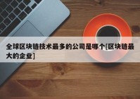 全球区块链技术最多的公司是哪个[区块链最大的企业]