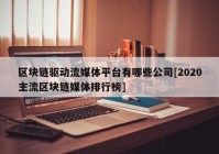 区块链驱动流媒体平台有哪些公司[2020主流区块链媒体排行榜]