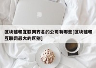 区块链和互联网齐名的公司有哪些[区块链和互联网最大的区别]