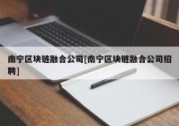 南宁区块链融合公司[南宁区块链融合公司招聘]