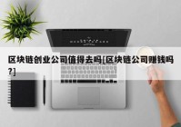 区块链创业公司值得去吗[区块链公司赚钱吗?]