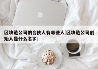 区块链公司的合伙人有哪些人[区块链公司创始人是什么名字]