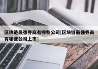 区块链最强券商有哪些公司[区块链最强券商有哪些公司上市]