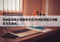 杭州区块链公司联系方式[杭州区块链公司联系方式查询]