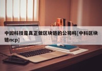 中园科技是真正做区块链的公司吗[中科区块链ncp]