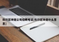 玖行区块链公司招聘电话[玖行区块链什么意思]