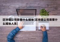 区块链公司需要什么媒体[区块链公司需要什么媒体人员]