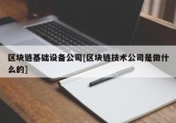 区块链基础设备公司[区块链技术公司是做什么的]