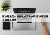 区块链是怎么用到装修公司中的[区块链项目方靠什么赚钱]